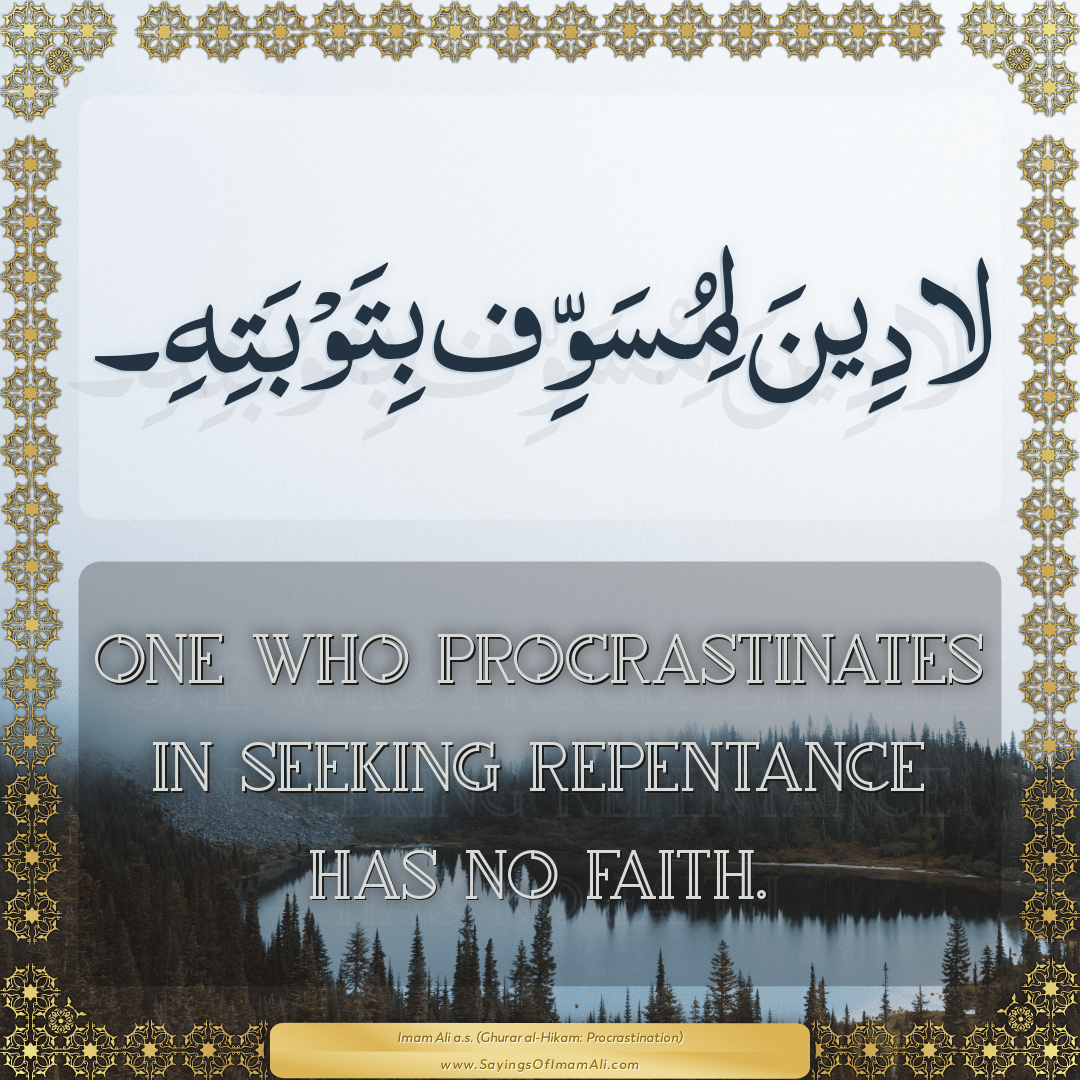 One who procrastinates in seeking repentance has no faith.